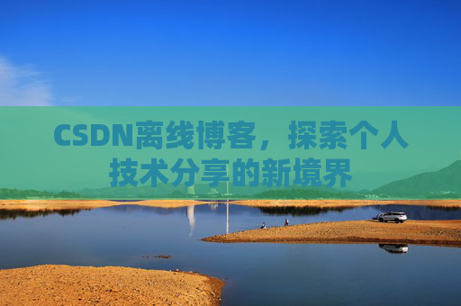 CSDN离线博客，探索个人技术分享的新境界